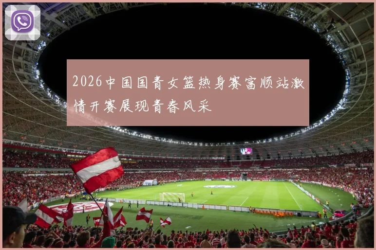 2026中国国青女篮热身赛富顺站激情开赛展现青春风采
