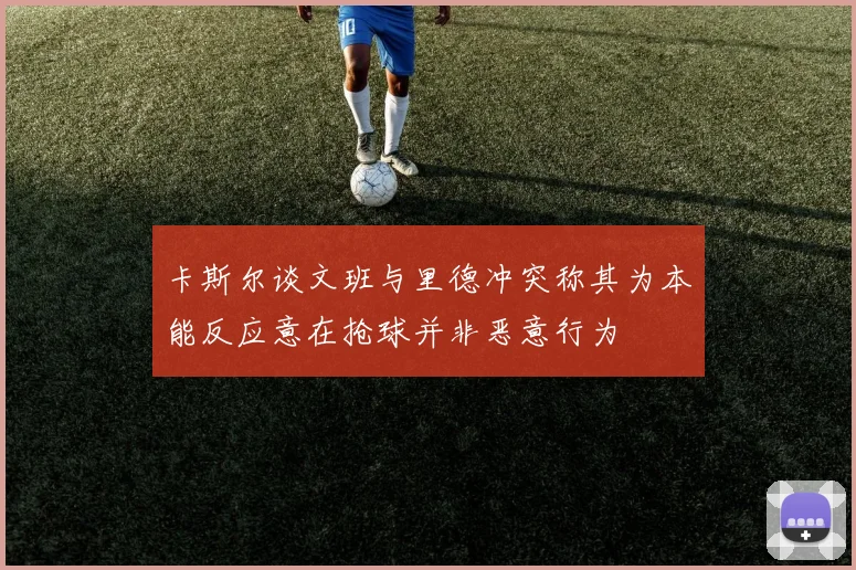 卡斯尔谈文班与里德冲突称其为本能反应意在抢球并非恶意行为