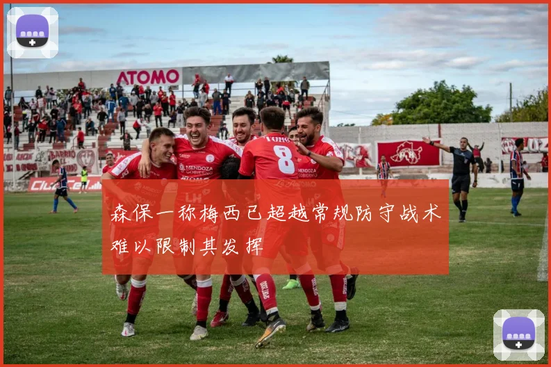 森保一称梅西已超越常规防守战术难以限制其发挥