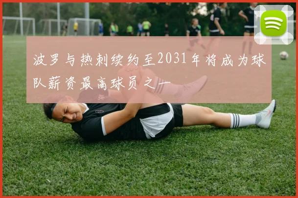 波罗与热刺续约至2031年将成为球队薪资最高球员之一